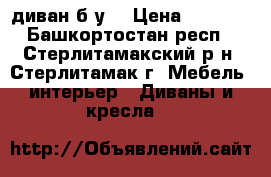 диван б у  › Цена ­ 1 500 - Башкортостан респ., Стерлитамакский р-н, Стерлитамак г. Мебель, интерьер » Диваны и кресла   